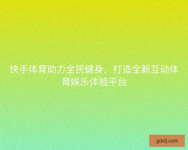 快手体育助力全民健身，打造全新互动体育娱乐体验平台
