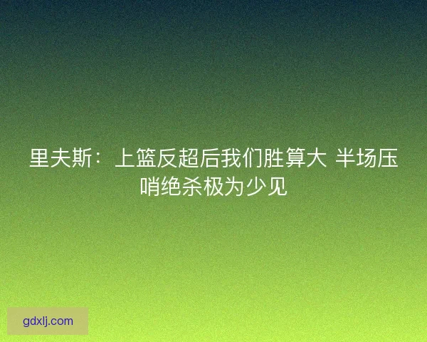 里夫斯：上篮反超后我们胜算大 半场压哨绝杀极为少见